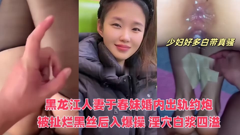 黑龙江人妻_于春妹_婚内出轨约炮视频流出_被扯烂黑丝后入爆操_淫穴白浆四溢_反差骚劲十足